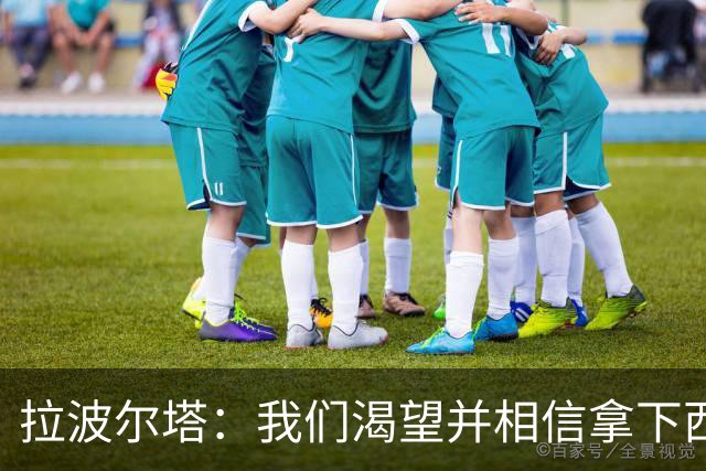拉波尔塔：我们渴望并相信拿下西甲、国王杯、西班牙超级杯及欧冠
