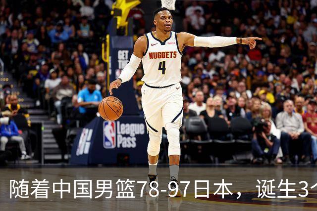 随着中国男篮78-97日本，诞生3个意外2个事实，郭士强王俊杰上榜